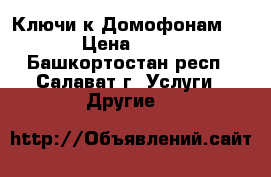 Ключи к Домофонам eltis › Цена ­ 90-170 - Башкортостан респ., Салават г. Услуги » Другие   